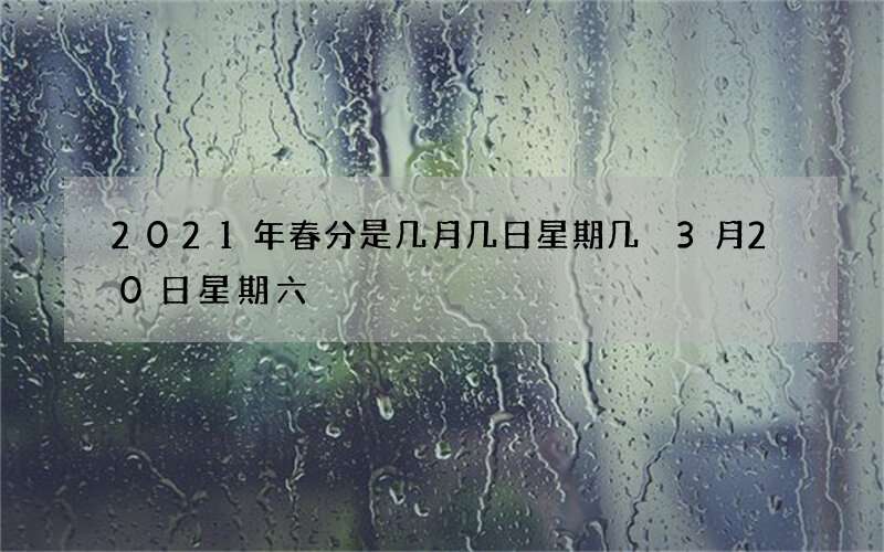 2021年春分是几月几日星期几 3月20日星期六